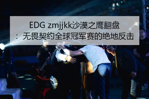 EDG zmjjkk沙漠之鹰翻盘：无畏契约全球冠军赛的绝地反击