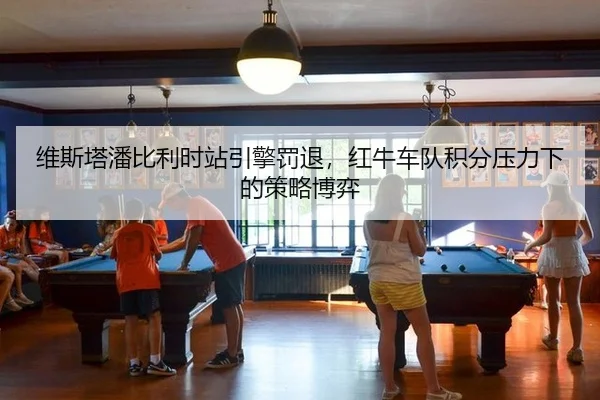 维斯塔潘比利时站引擎罚退，红牛车队积分压力下的策略博弈